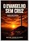 Livro O Evangelho sem Cruz: Quando a Cruz é Removida, a Mensagem perde o Poder