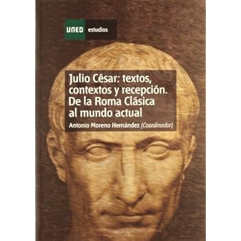 Julio César: Textos, Contextos y Recepción. de La Roma Clásica Al Mundo Actual (ESTUDIOS DE LA UNED) Julio César: Textos, Contextos y Recepción. de La Roma Clásica Al Mundo Actual (ESTUDIOS DE LA UNED)