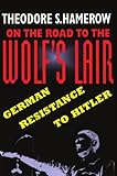 On the Road to the Wolf's Lair: German Resistance to Hitler (Belknap Press)