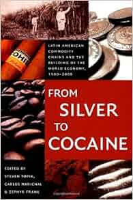 From Silver To Cocaine Latin American Commodity Chains
