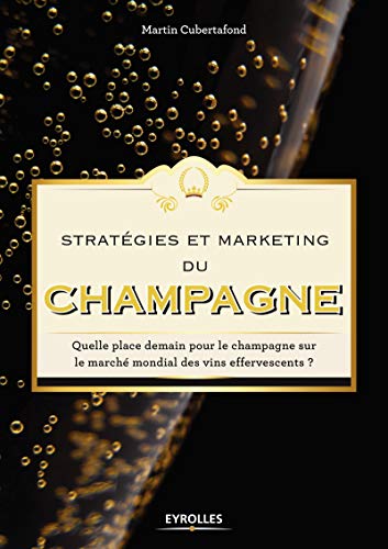 Stratégies et marketing du champagne: Quelle place demain pour le champagne sur le marché mondial des vins effervescents ? (EYROLLES) (French Edition) by Martin Cubertafond