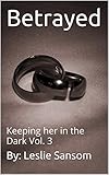 Betrayed: Keeping her in the Dark Vol. 3