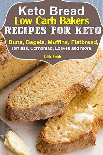 Keto Bread: Low-Carb Bakers Recipes for Keto Buns, Bagels, Muffins, Flatbread, Tortillas, Cornbread, by Faith Smith