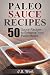 The Flavor Bible: Paleo Sauce and Dip Recipes: 50 Sauce Recipes to Enhance Your Paleo Meals (Paleo, Sauces, Sauce and Dip, The Flavor Bible)