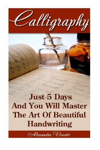 Calligraphy: Just 5 Days And You Will Master The Art of Beautiful Handwriting: calligraphy for dummies, calligraphy, calligraphy alphabets, ... Calligraphy Handbook, Calligraphy Magic))