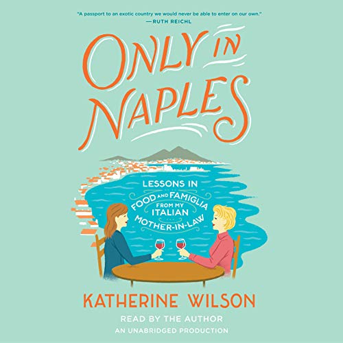 Only in Naples: Lessons in Food and Famiglia from My Italian Mother-in-Law by Katherine Wilson