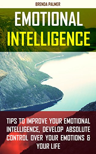 Emotional Intelligence: Tips to Improve Your Emotional Intelligence, Develop Absolute Control Over Your Emotions & Your Life by [Palmer, Brenda]