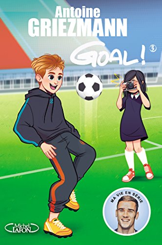 Goal ! - tome 3 L'avenir au bout du pied (French Edition) by Antoine Griezmann