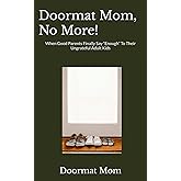Doormat Mom, No More!: When Good Parents Finally Say “Enough” To Their Ungrateful Adult Kids