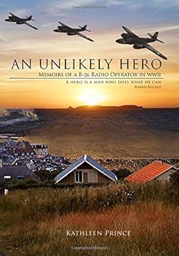 Download An Unlikely Hero: Memoirs of a B-26 Radio Operator in WWII by Kathleen M Prince (2015-08-17) PDF