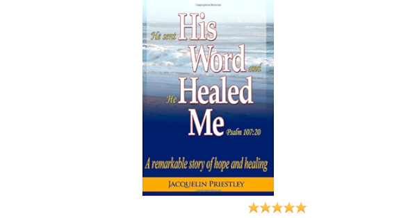 He Sent His Word And He Healed Me Psalm 107:20: A Remarkable Story Of Hope  And Healing: Priestley, Jacquelin, Ward, Sherry, Susanto, Andi:  9781451528268: Amazon.com: Books