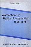 Womanhood in Radical Protestantism, 1525-1675, Irwin, Joyce L., 0889465479