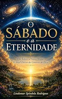 Livro O SÁBADO E A ETERNIDADE: Do Éden à Nova Terra: O Sinal Eterno do Governo de Deus