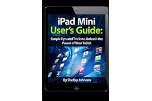 iPad Mini User’s Guide: Simple Tips and Tricks to Unleash the Power of your Tablet!