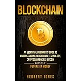 Blockchain: An Essential Beginner’s Guide to Understanding Blockchain Technology, Cryptocurrencies, Bitcoin and the Future of Money