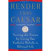 Render Unto Caesar: Serving the Nation by Living our Catholic Beliefs in Political Life