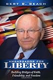 Ambassador for Liberty: Building Bridges of Faith, Friendship, and Freedom by Bert B Beach
