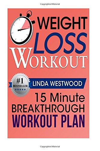 Weight Loss Workout 15 Minute Breakthrough Workout Plan That Will Give You Lean Legs A Sexy Back A Firm Butt Westwood Linda 9781514706657 Amazon Com Books