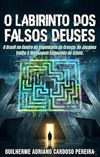 Livro O Labirinto dos Falsos Deuses: O Brasil no Centro da Engenharia da Crença: De Jacques Vallée à Mensagem Esquecida de Cristo (A ENGENHARIA DO PARAÍSO Livro 1)