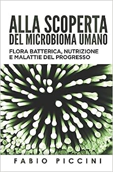 Fabio Piccini - Alla scoperta del microbioma umano. Flora batterica, nutrizione e malattie del progresso (2015)