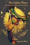 The Golden Flower: Toltec Mastery of Dreaming and Astral Voyaging (Consciousness Classics) by Koyote the Blind