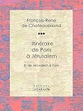 Itinéraire de Paris à Jérusalem: Et de Jérusalem à Paris (French Edition) by François-René de Chateaubriand, Ligaran