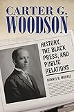 Carter G. Woodson: History, the Black Press, and Public Relations (Race, Rhetoric, and Media Series) by Burnis R. Morris