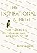 The Inspirational Atheist: Wise Words on the Wonder and Meaning of Life