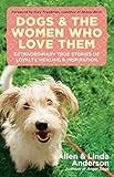 Dogs and the Women Who Love Them: Extraordinary True Stories of Loyalty, Healing, and Inspiration by Allen Anderson, Linda Anderson