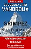 Grimpez vers le TOP 100, pour bien débuter dans l'auto-édition numérique (French Edition) by Jacques-line Vandroux, Jacques Vandroux