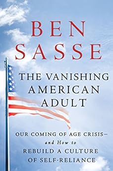 The Vanishing American Adult: Our Coming-of-Age Crisis--and How to Rebuild a Culture of Self-Reliance by [Sasse, Ben]