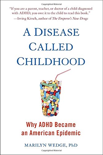 A Disease Called Childhood: Why ADHD Became an American Epidemic, by Marilyn Wedge A Disease Called Childhood: Why ADHD Became an American Epidemic, by Marilyn Wedge