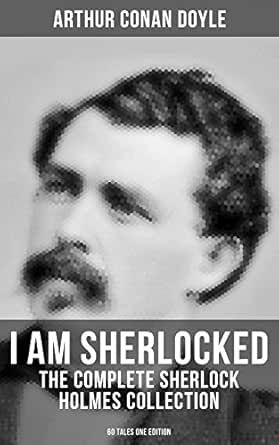 I Am Sherlocked The Complete Sherlock Holmes Collection 60 Tales One Edition Including An Intimate Study Of Sherlock Holmes By Conan Doyle Himself Kindle Edition By Doyle Arthur Conan Reference