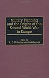 Military Planning and the Origins of the Second World War in Europe:, Roch Legault, B.J.C. Mckercher, 0275961583