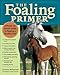 The Foaling Primer: A Month-by-Month Guide to Raising a Healthy Foal by Cynthia McFarland