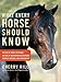 What Every Horse Should Know: Respect, Patience, and Partnership, No Fear of People or Things, No Fear of Restriction or Restraint by Cherry Hill
