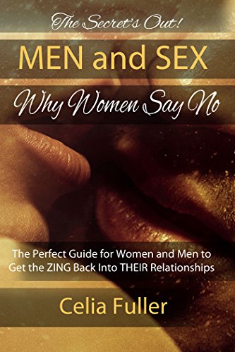 The Secrets Out! Men and Sex, Why Women Say No: The Perfect Guide for Women and Men to get the Zing by Celia Fuller