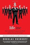 Life Inc: How Corporatism Conquered the World, and How We Can Take It Back, Douglas Rushkoff, 0812978501