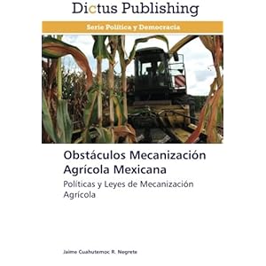 Obstáculos Mecanización Agrícola Mexicana: Políticas y Leyes de Mecanización Agrícola (Spanish Edition)