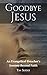 Goodbye Jesus: An Evangelical Preacher’s Journey Beyond Faith