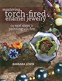 Mastering Torch-Fired Enamel Jewelry: The Next Steps in Painting with Fire by Barbara Lewis