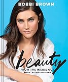 Bobbi Brown Beauty from the Inside Out: Makeup * Wellness * Confidence