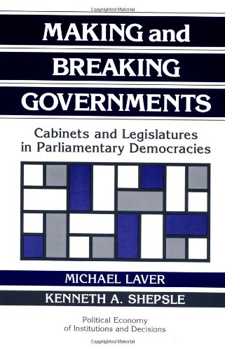 Making and Breaking Governments: Cabinets and Legislatures in Parliamentary Democracies (Political Economy of Institutions and Decisions)