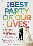 The Best Party of Our Lives: Stories of Gay Weddings and True Love to Inspire Us All