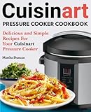 Cuisinart Pressure Cooker Cookbook: Easy & Delicious Electric Pressure Cooker Recipes for Your Cuisinart Pressure Cooker