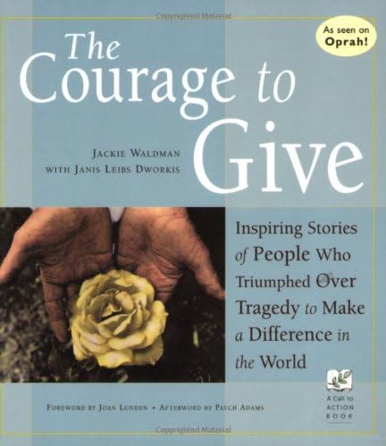 The Courage to Give: Inspiring Stories of People Who Triumphed over Tragedy to Make a Difference in the World