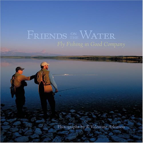 Friends on the Water: Fly Fishing in Good Company by Valentine R. Atkinson