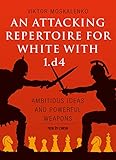 An Attacking Repertoire for White with 1.d4: Ambitious Ideas and Powerful Weapons by Viktor Moskalenko