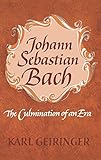 Johann Sebastian Bach: The Culmination of An Era by Karl Geiringer