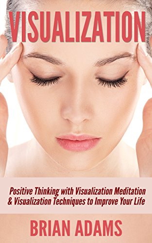 Visualization: Positive Thinking - Visualization Meditation, Visualization Techniques, and Improve Your Life (positive thinking,goal achievement,achieve ... techniques,visualize)